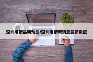 深圳疫情最新动态/深圳疫情新消息最新数据