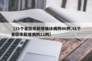 【31个省区市新增确诊病例46例,31个省区市新增病例12例】