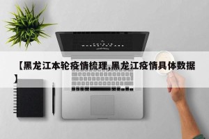 【黑龙江本轮疫情梳理,黑龙江疫情具体数据】
