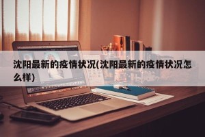 沈阳最新的疫情状况(沈阳最新的疫情状况怎么样)