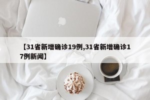 【31省新增确诊19例,31省新增确诊17例新闻】