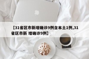 【31省区市新增确诊9例含本土1例,31省区市新 增确诊9例】