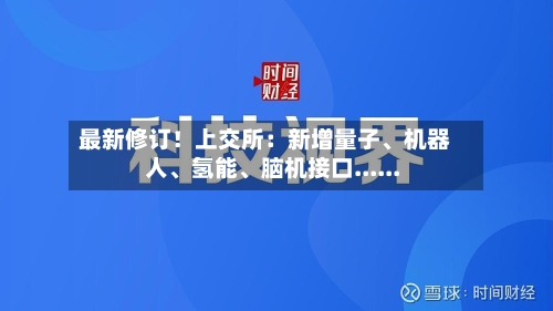 最新修订!上交所:新增量子、机器人、氢能、脑机接口......