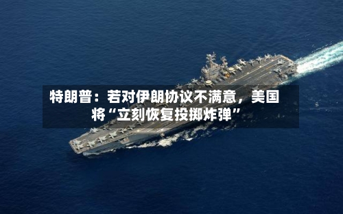 特朗普：若对伊朗协议不满意	，美国将“立刻恢复投掷炸弹	”-第1张图片