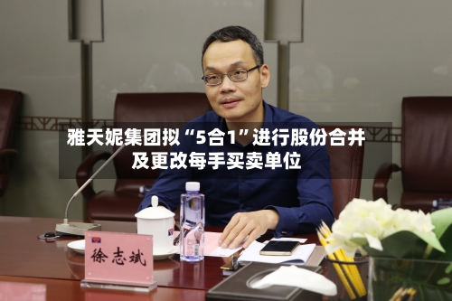 雅天妮集团拟“5合1”进行股份合并及更改每手买卖单位-第1张图片