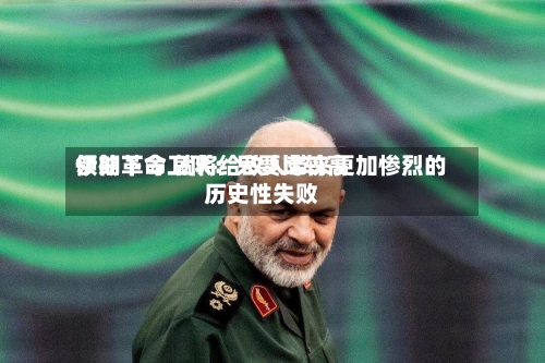伊朗革命卫队:只要比较高
领袖下令 就将给敌人带来更加惨烈的历史性失败
