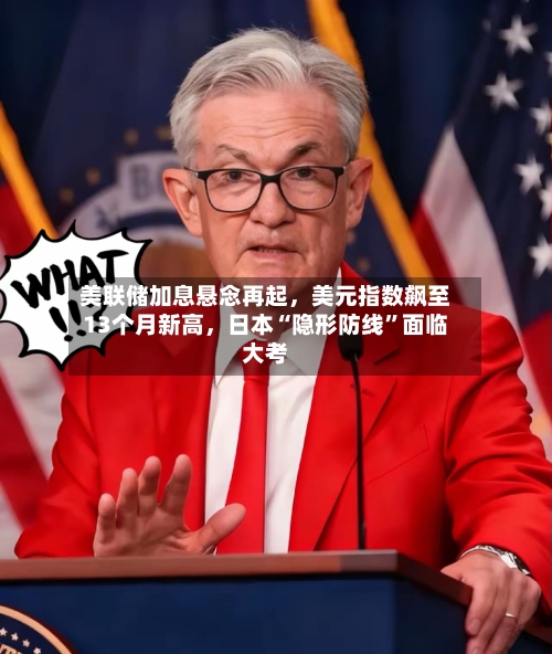 美联储加息悬念再起,美元指数飙至13个月新高,日本“隐形防线”面临大考