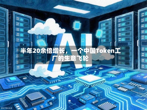 半年20余倍增长，一个中国Token工厂的生意飞轮-第1张图片