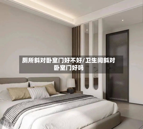 厕所斜对卧室门好不好/卫生间斜对卧室门好吗-第1张图片