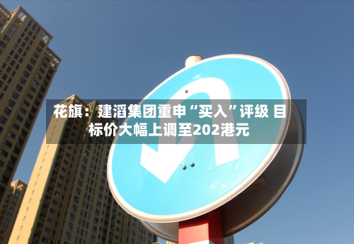 花旗：建滔集团重申“买入	”评级 目标价大幅上调至202港元-第1张图片