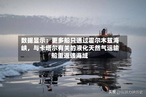数据显示：更多船只通过霍尔木兹海峡，与卡塔尔有关的液化天然气运输船重返该海域-第1张图片