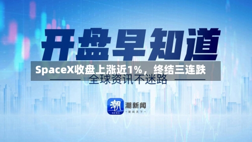 SpaceX收盘上涨近1%	，终结三连跌-第1张图片