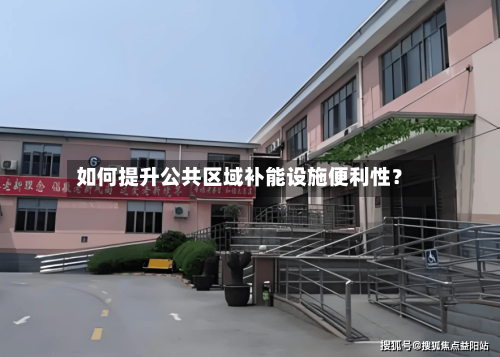 如何提升公共区域补能设施便利性?