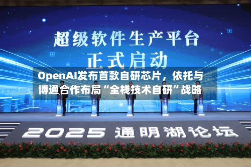 OpenAI发布首款自研芯片,依托与博通合作布局“全栈技术自研”战略