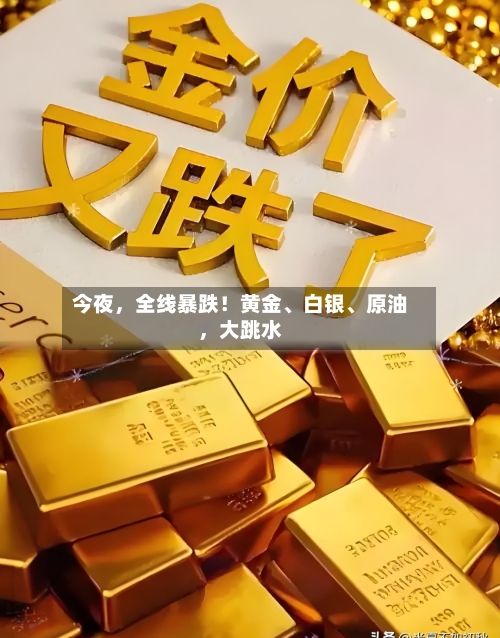 今夜，全线暴跌！黄金、白银	、原油，大跳水-第1张图片