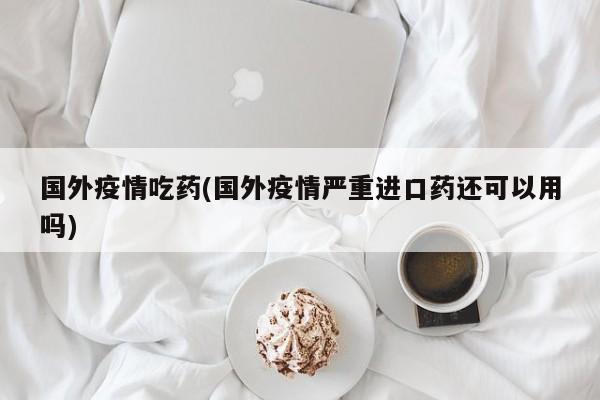 国外疫情吃药(国外疫情严重进口药还可以用吗)