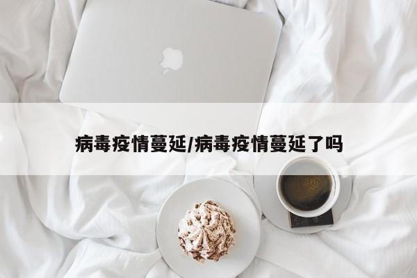 病毒疫情蔓延/病毒疫情蔓延了吗