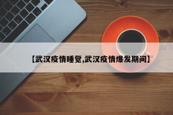 【武汉疫情睡觉,武汉疫情爆发期间】