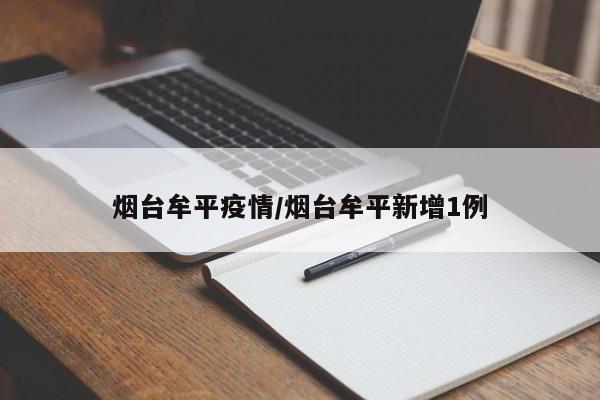 烟台牟平疫情/烟台牟平新增1例