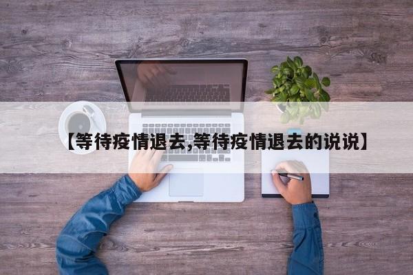 【等待疫情退去,等待疫情退去的说说】