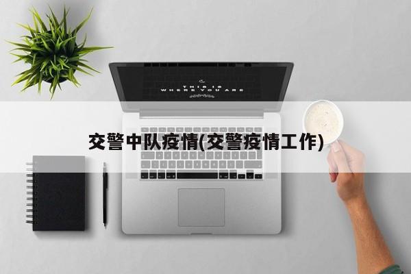 交警中队疫情(交警疫情工作)