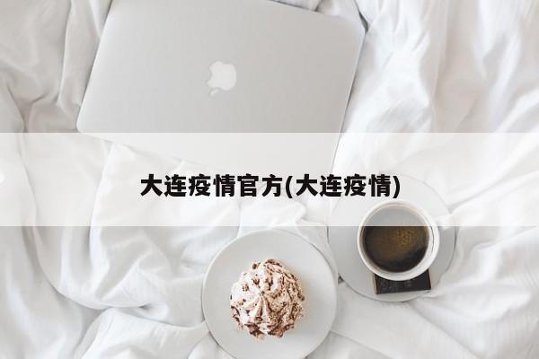 大连疫情官方(大连疫情)