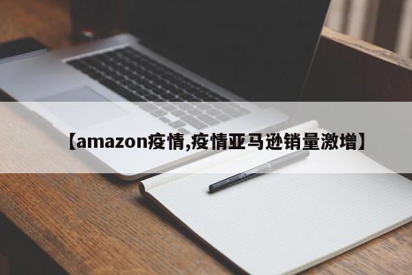 【amazon疫情,疫情亚马逊销量激增】