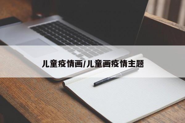 儿童疫情画/儿童画疫情主题