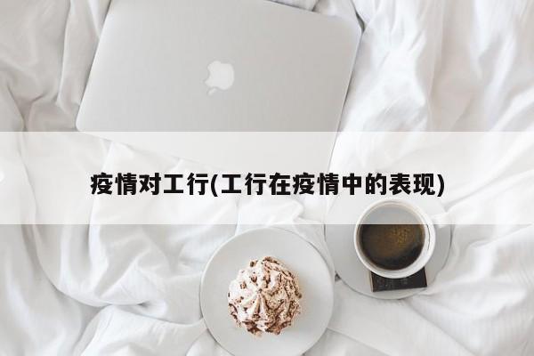 疫情对工行(工行在疫情中的表现)