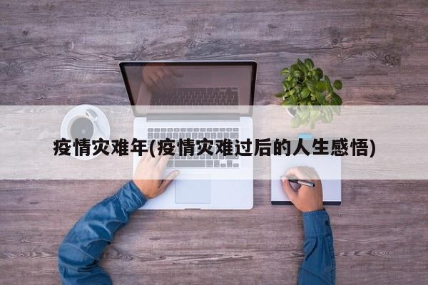 疫情灾难年(疫情灾难过后的人生感悟)