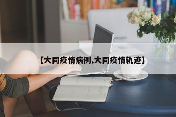 【大同疫情病例,大同疫情轨迹】