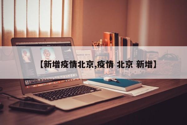 【新增疫情北京,疫情 北京 新增】