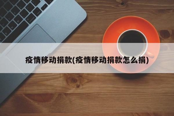 疫情移动捐款(疫情移动捐款怎么捐)
