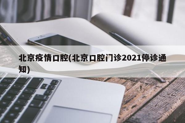 北京疫情口腔(北京口腔门诊2021停诊通知)
