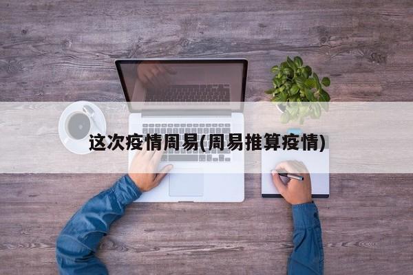 这次疫情周易(周易推算疫情)
