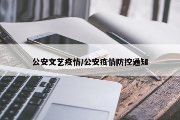 公安文艺疫情/公安疫情防控通知
