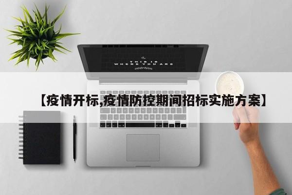 【疫情开标,疫情防控期间招标实施方案】